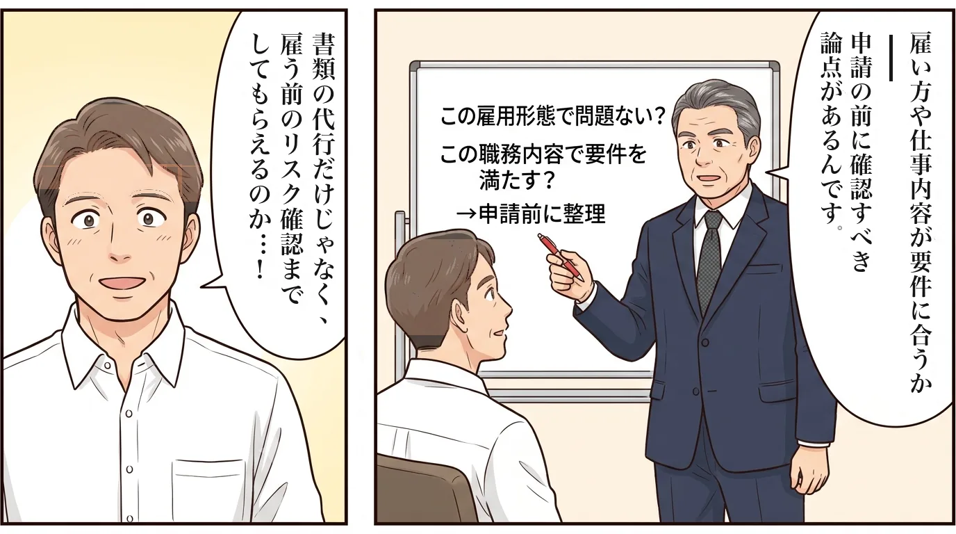 3/8 書類の代行だけじゃなく、雇う前のリスク確認までしてもらえるのか…！　この雇用形態で問題ない？この職務内容で要件を満たす？→申請前に整理。雇い方や仕事内容が要件に合うか、申請の前に確認すべき論点があるんです。